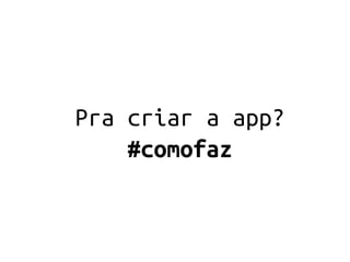 Pra criar a app?
    #comofaz
 