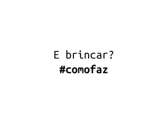E brincar?
 #comofaz
 