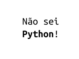 Não sei
Python!
 