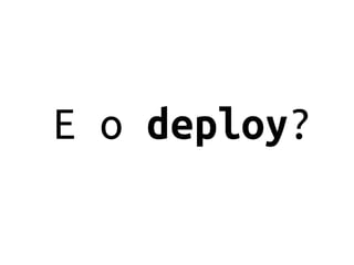 E o deploy?
 