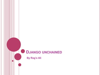 DJANGO UNCHAINED
By Rag’e Ali

 