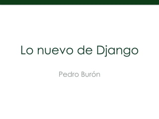 Lo nuevo de Django
Pedro Burón
 