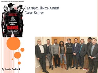 DJANGO UNCHAINED 
CASE STUDY 
By Louis Pollock 
 