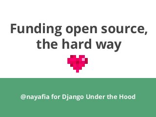 Funding open source,
the hard way
@nayafia for Django Under the Hood
 