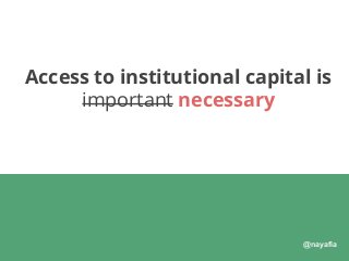 @nayafia
Access to institutional capital is
important necessary
 
