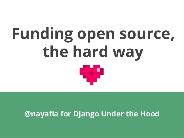 Funding open source,
the hard way
@nayafia for Django Under the Hood
 