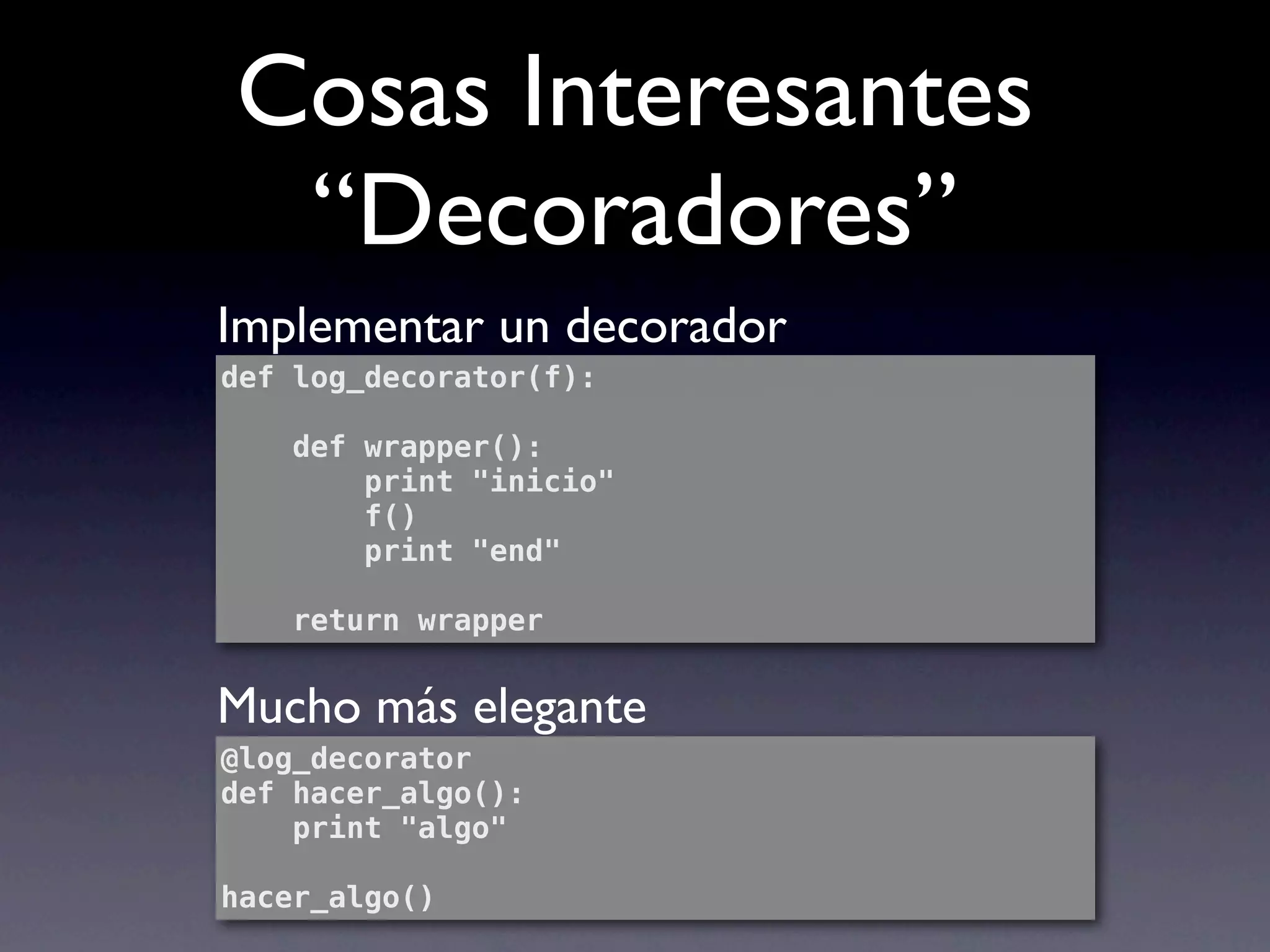 Cosas Interesantes
 “Decoradores”
Implementar un decorador
def log_decorator(f):

    def wrapper():
        print "inicio"
        f()
        print "end"

    return wrapper


Mucho más elegante
@log_decorator
def hacer_algo():
    print "algo"

hacer_algo()
 