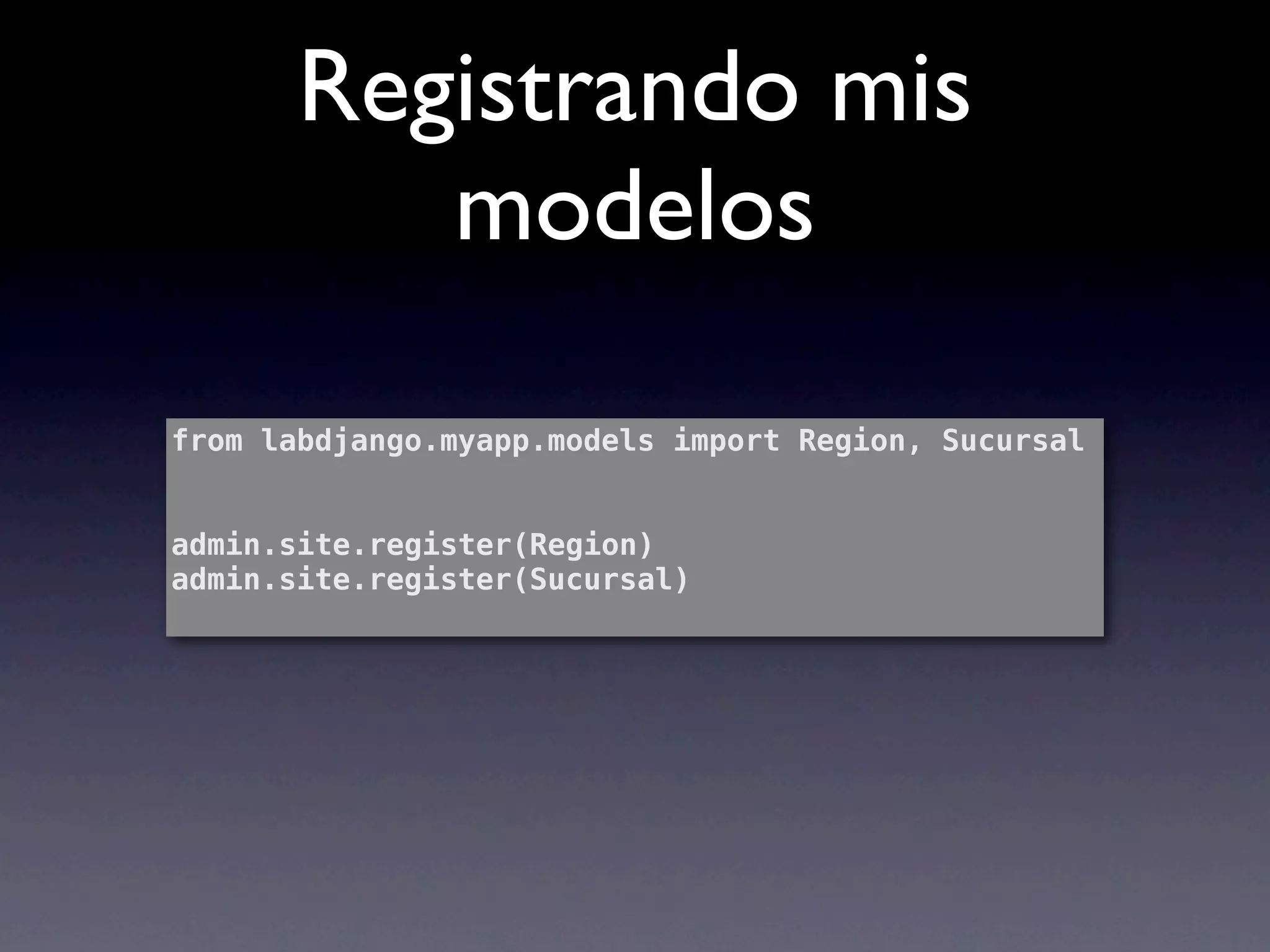 Registrando mis
          modelos

from labdjango.myapp.models import Region, Sucursal


admin.site.register(Region)
admin.site.register(Sucursal)
 