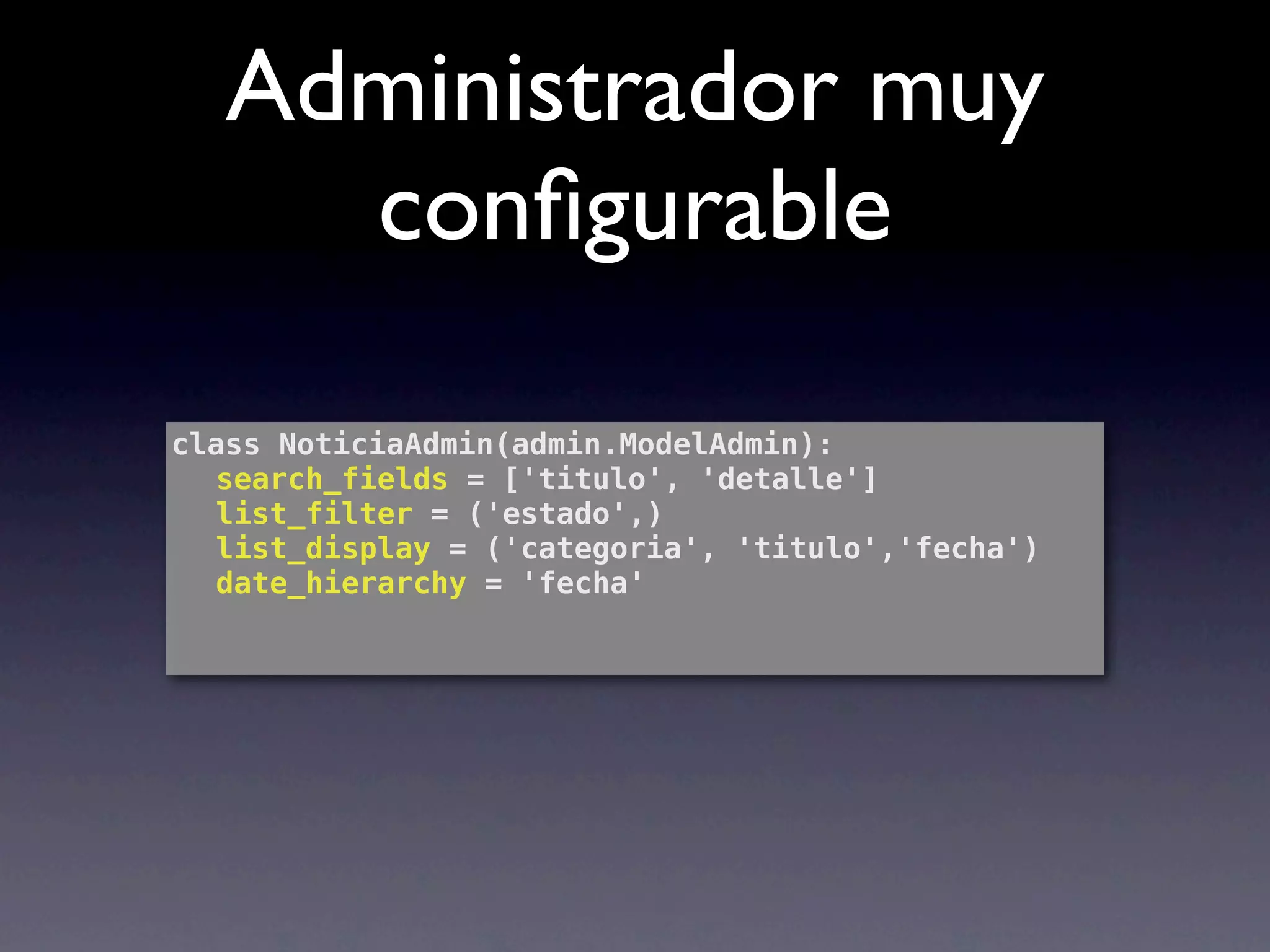 Administrador muy
     conﬁgurable

class NoticiaAdmin(admin.ModelAdmin):
! search_fields = ['titulo', 'detalle']
! list_filter = ('estado',)
! list_display = ('categoria', 'titulo','fecha')
! date_hierarchy = 'fecha'
!
 