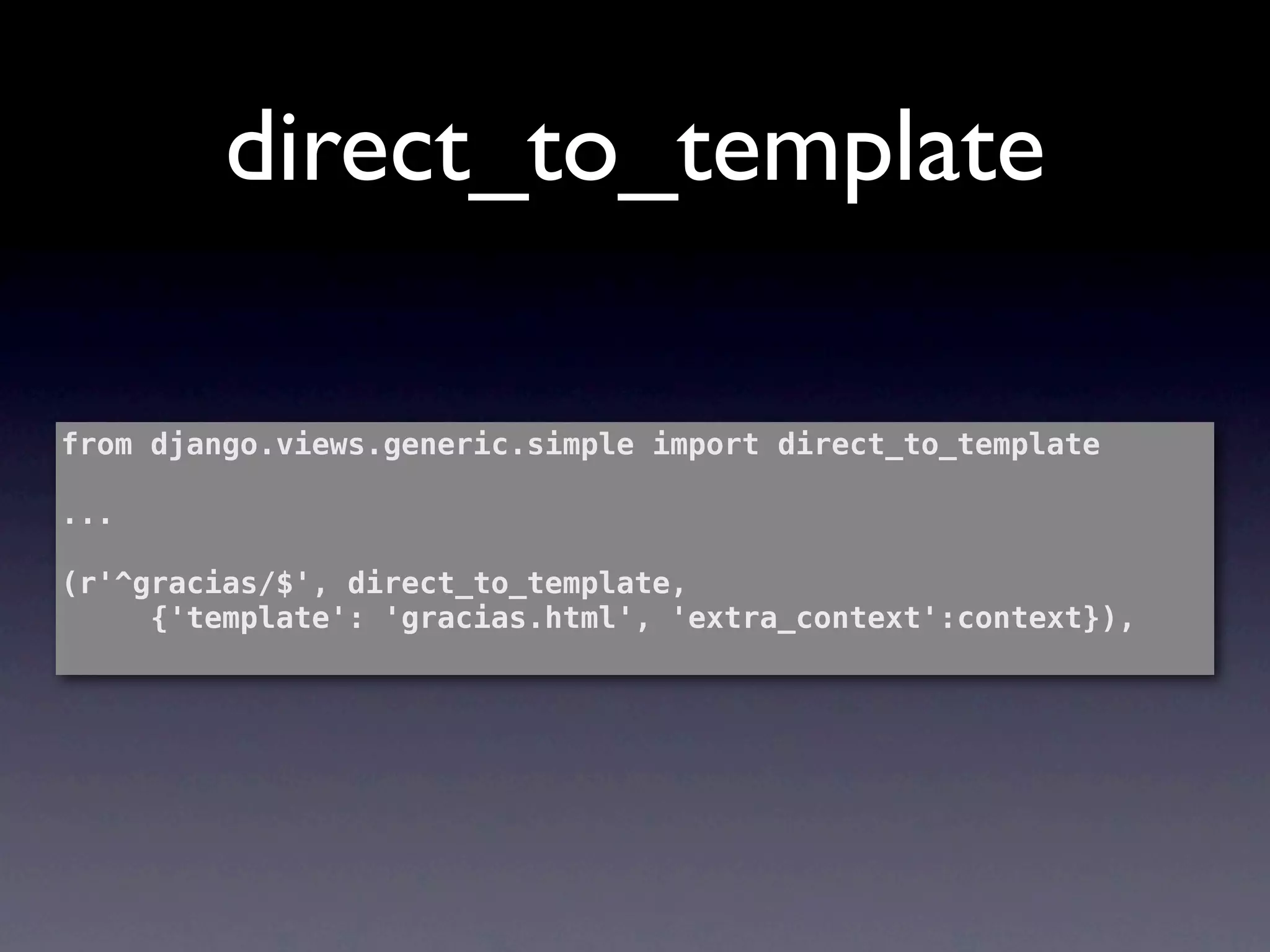 direct_to_template

from django.views.generic.simple import direct_to_template

...

(r'^gracias/$', direct_to_template,
     {'template': 'gracias.html', 'extra_context':context}),
 