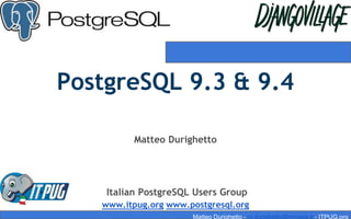 PostgreSQL 9.3 & 9.4
Matteo Durighetto
Italian PostgreSQL Users Group
www.itpug.org www.postgresql.org
Matteo Durighetto - m.durighetto@miriade.it - ITPUG.org
 