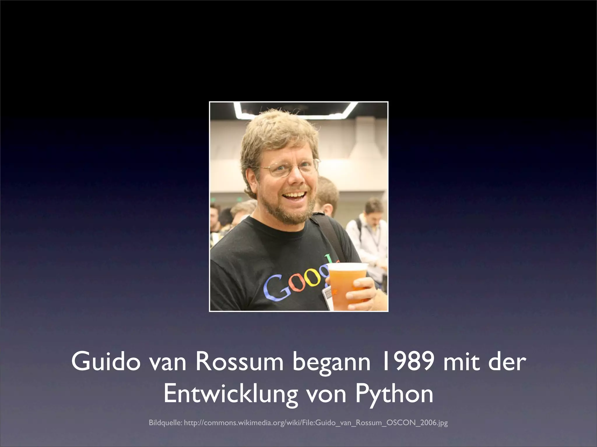 Guido van Rossum begann 1989 mit der
       Entwicklung von Python
      Bildquelle: http://commons.wikimedia.org/wiki/File:Guido_van_Rossum_OSCON_2006.jpg
 