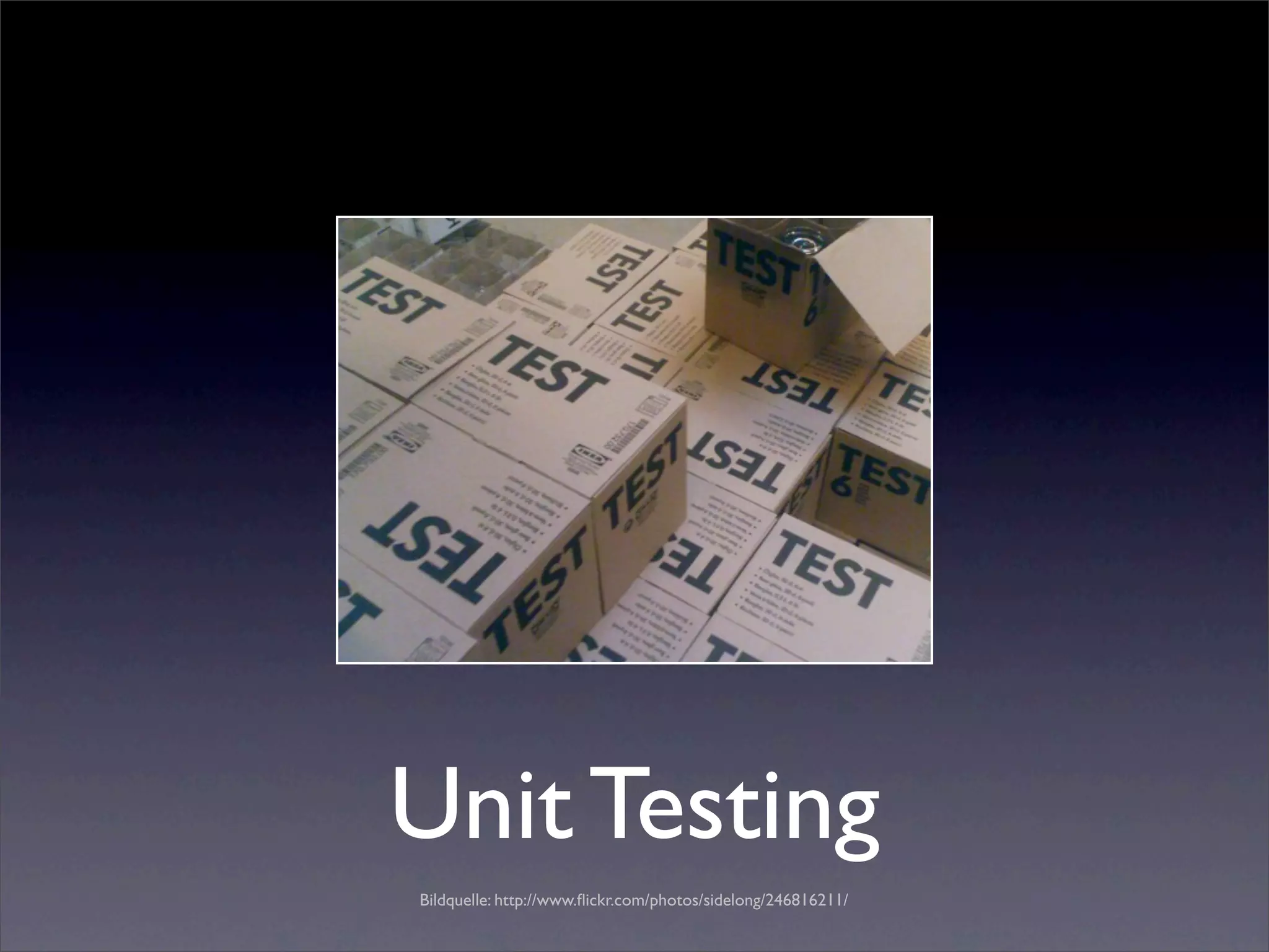Unit Testing
Bildquelle: http://www.ﬂickr.com/photos/sidelong/246816211/
 