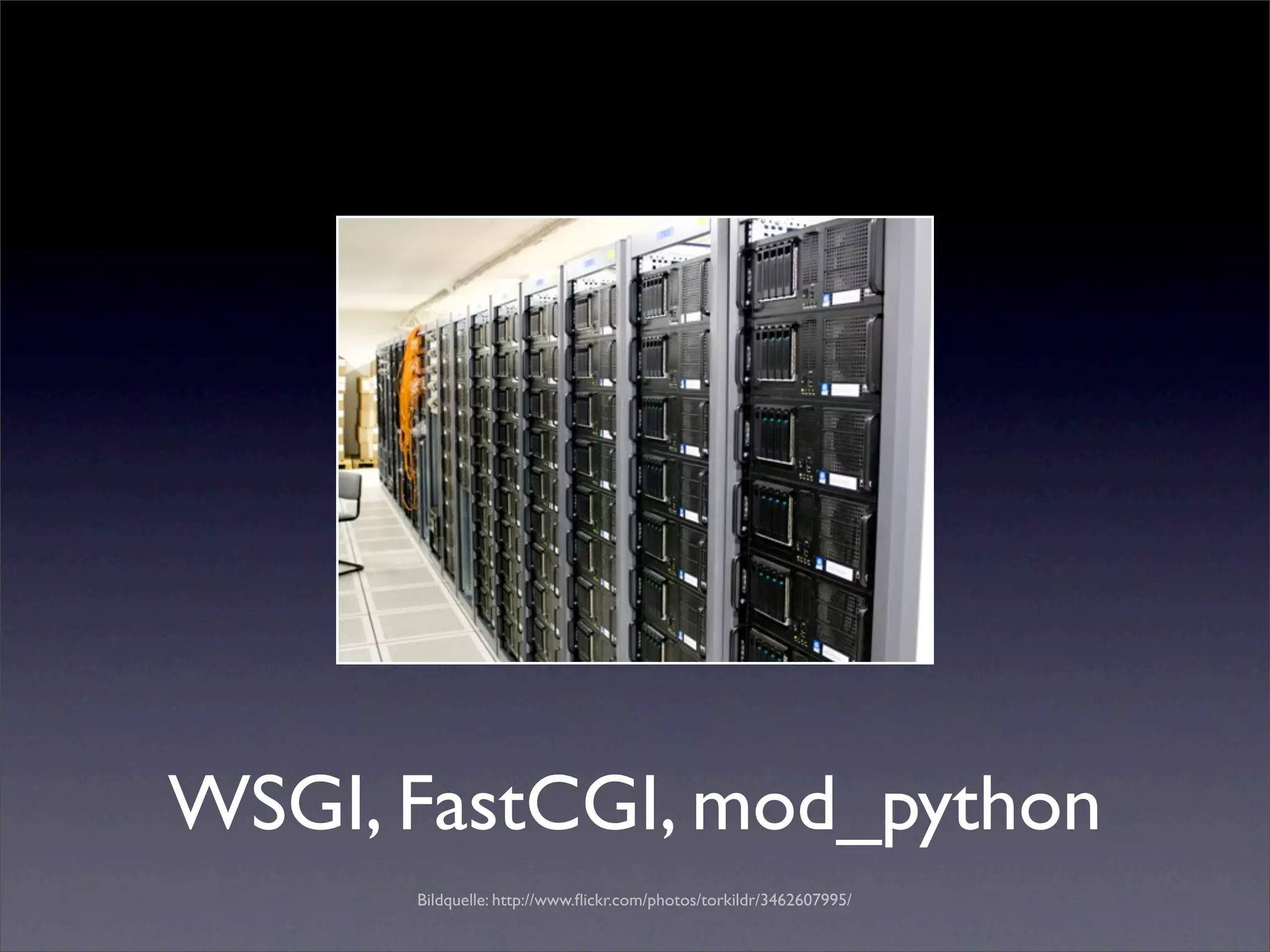 WSGI, FastCGI, mod_python
      Bildquelle: http://www.ﬂickr.com/photos/torkildr/3462607995/
 