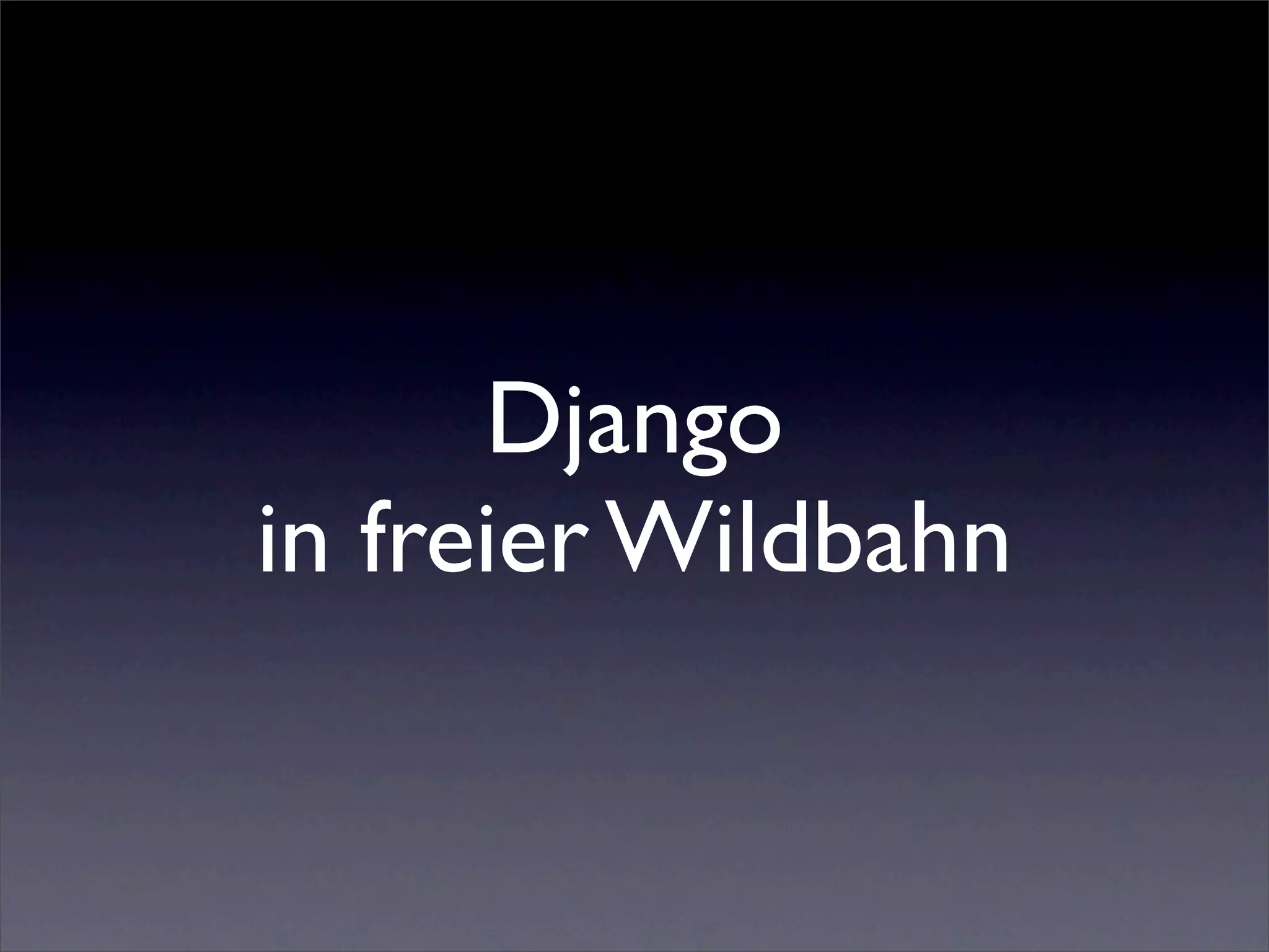 Django
in freier Wildbahn
 