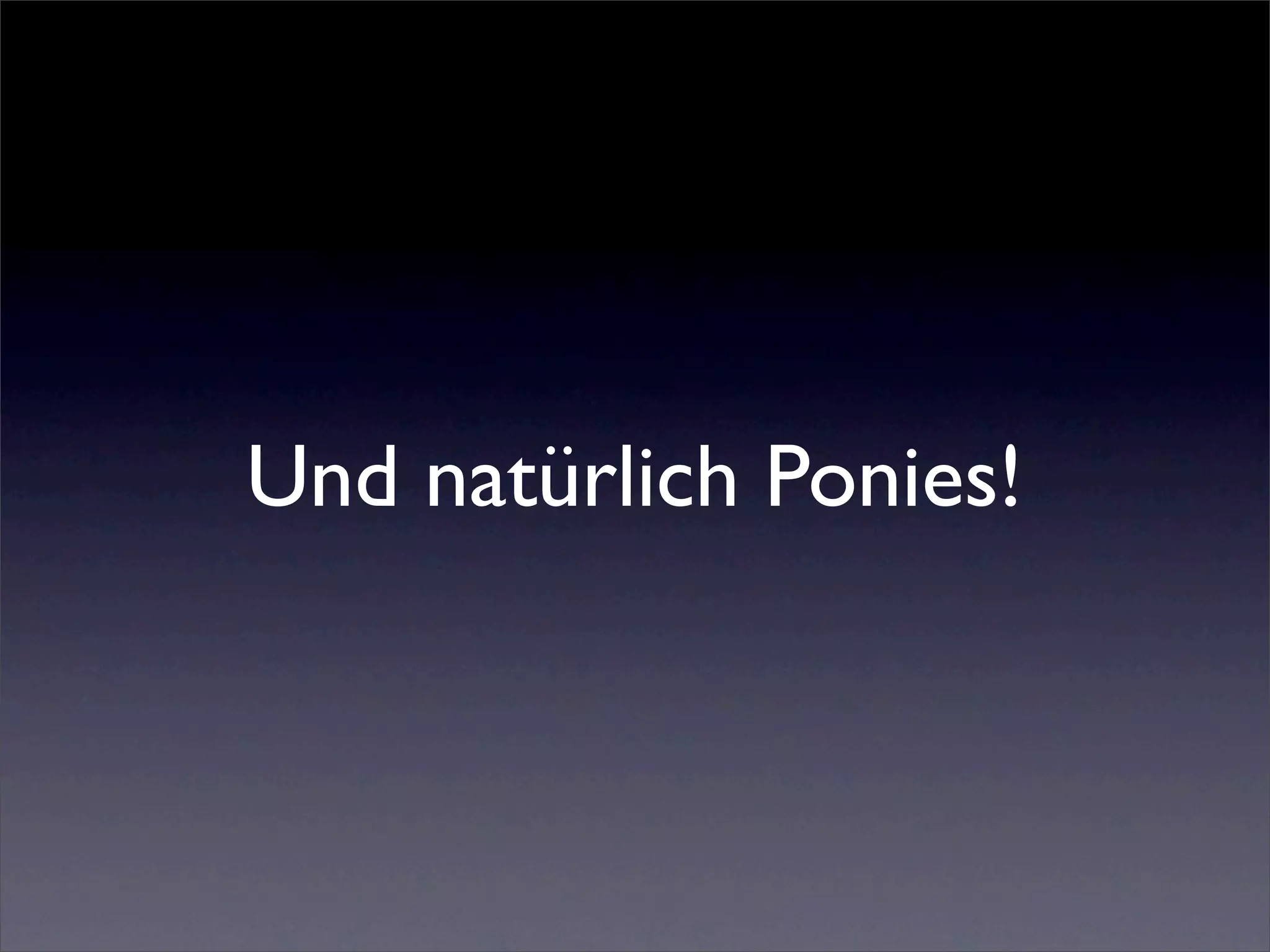 Und natürlich Ponies!
 