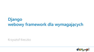 Django
webowy framework dla wymagających
Krzysztof Kreczko
 
