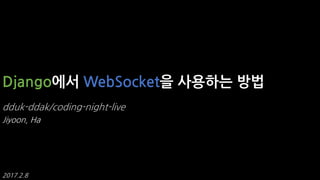 Django에서 WebSocket을 사용하는 방법
dduk-ddak/coding-night-live
Jiyoon, Ha
2017.2.8
 