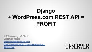 Django
+ WordPress.com REST API =
PROFIT
Jeff Sternberg, VP Tech
Observer Media
jsternberg@observer.com
https://www.linkedin.com/in/jeffsternberg
@sternb0t
 