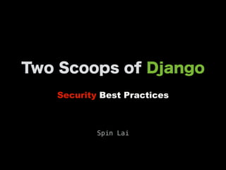 Two Scoops of Django
Security Best Practices
Spin Lai
 