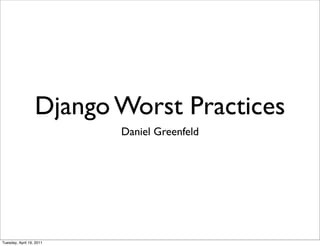 Django Worst Practices
                          Daniel Greenfeld




Tuesday, April 19, 2011
 