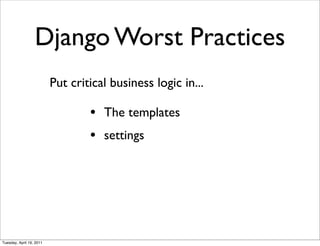 Django Worst Practices
                          Put critical business logic in...

                                  • The templates
                                  • settings




Tuesday, April 19, 2011
 