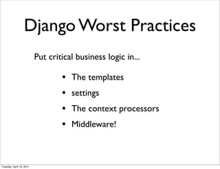 Django Worst Practices
                          Put critical business logic in...

                                  •   The templates
                                  •   settings
                                  •   The context processors
                                  •   Middleware!



Tuesday, April 19, 2011
 