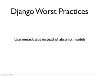 Django Worst Practices


                          Use metaclasses instead of abstract models!




Tuesday, April 19, 2011
 
