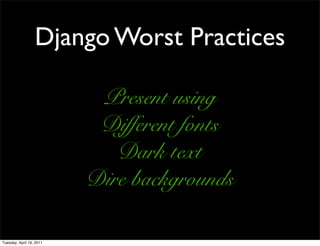 Django Worst Practices

                           Present using
                           Different fonts
                             Dark text
                          Dire backgrounds

Tuesday, April 19, 2011
 