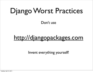 Django Worst Practices
                                       Don’t use



                          http://djangopackages.com

                               Invent everything yourself!



Tuesday, April 19, 2011
 