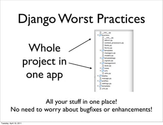 Django Worst Practices

                           Whole
                          project in
                           one app

                     All your stuff in one place!
          No need to worry about bugﬁxes or enhancements!
Tuesday, April 19, 2011
 