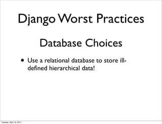 Django Worst Practices
                              Database Choices
                     • Use a relational database to store ill-
                          deﬁned hierarchical data!




Tuesday, April 19, 2011
 
