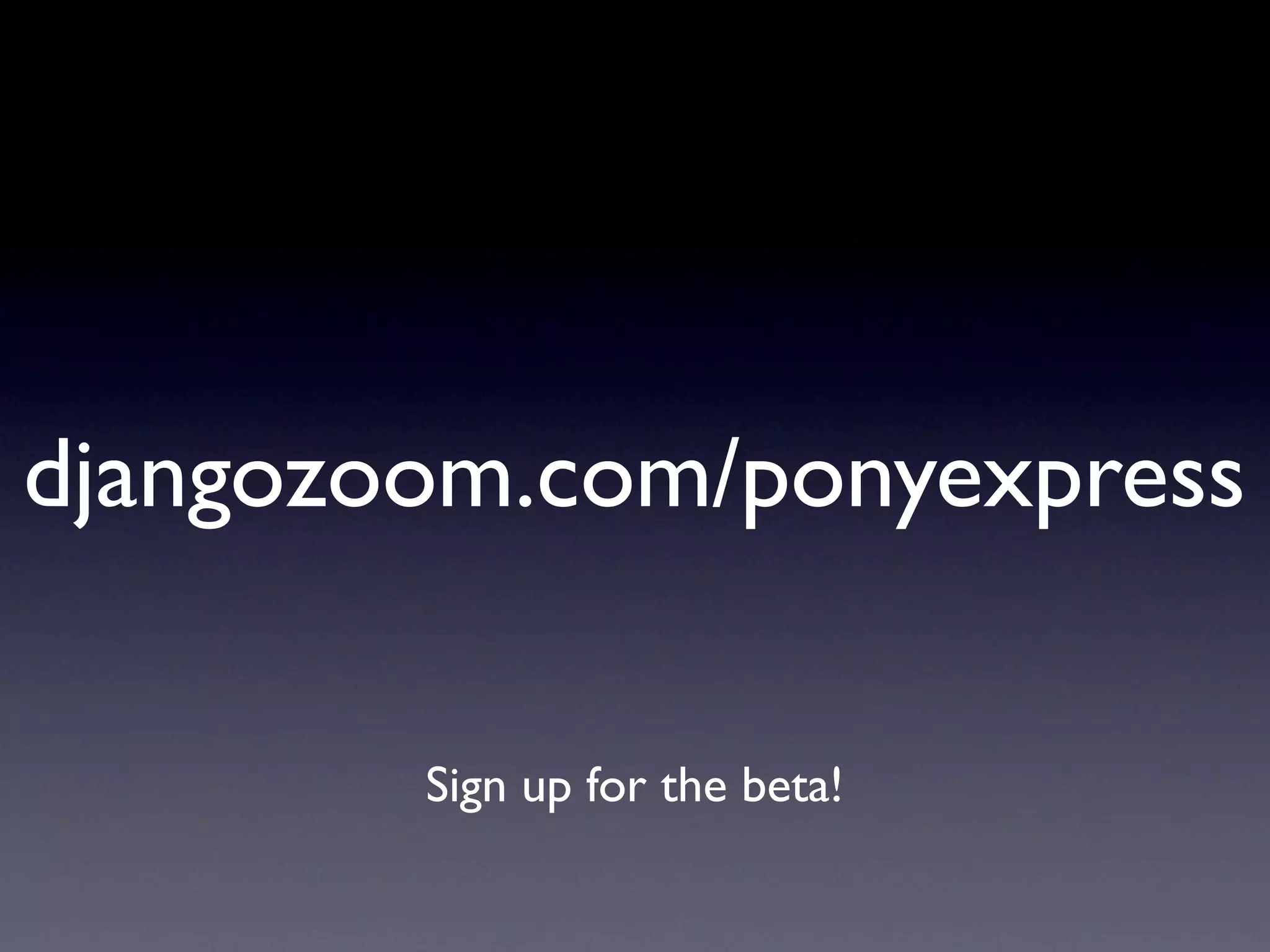 djangozoom.com/ponyexpress
Sign up for the beta!