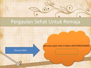 Pergaulan Sehat Untuk Remaja
Disusun Oleh :
djanuarso-pjok-smkn 5 bekasi-2022 #PKGTKJABAR
 