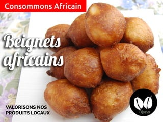 VALORISONS NOS
PRODUITS LOCAUX
Consommons Africain
 