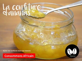 La confiture
d’ananas
Consommons Africain
Ayons nos confitures dans nos maisons
 
