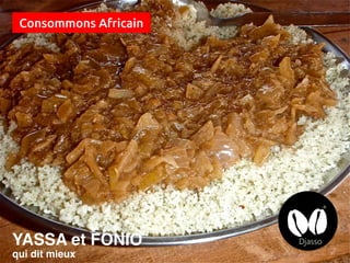 Consommons Africain
YASSA et FONIO
qui dit mieux
 