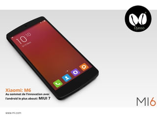 Xiaomi: M6
Au sommet de l’innovation avec
l’android le plus abouti: MIUI 7
www.mi.com
 