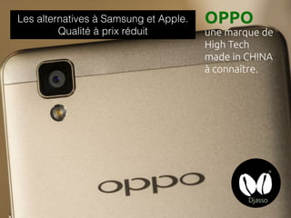 Les alternatives à Samsung et Apple.
Qualité à prix réduit
OPPO
une marque de
High Tech
made in CHINA
à connaître.
 