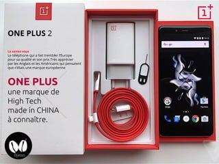 ONE PLUS 2
Le saviez-vous
Le téléphone qui a fait trembler l’Europe
pour sa qualité et son prix.Très apprécier
par les Anglais et les Américains qui pensaient
que c’étais une marque européenne
ONE PLUS
une marque de
High Tech
made in CHINA
à connaître.
 