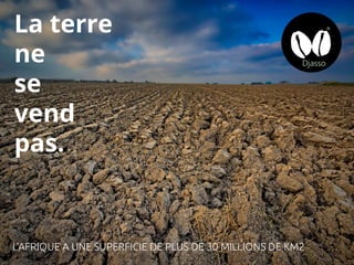 La terre
ne
se
vend
pas.
L’AFRIQUE A UNE SUPERFICIE DE PLUS DE 30 MILLIONS DE KM2
 