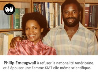Philip Emeagwali à refuser la nationalité Américaine.
et à épouser une Femme KMT elle même scientifique.
 