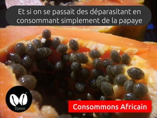Et si on se passait des déparasitant en
consommant simplement de la papaye
Consommons Africain
 