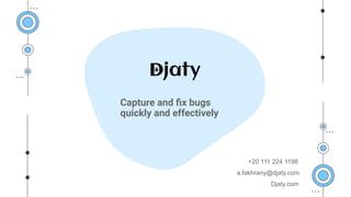 Capture and ﬁx bugs
quickly and effectively
+20 111 224 1198
a.fakhrany@djaty.com
Djaty.com
 