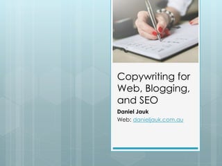 Copywriting for
Web, Blogging,
and SEO
Daniel Jauk
Web: danieljauk.com.au
 