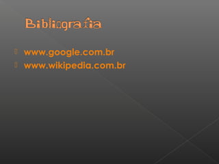  www.google.com.br
 www.wikipedia.com.br
 