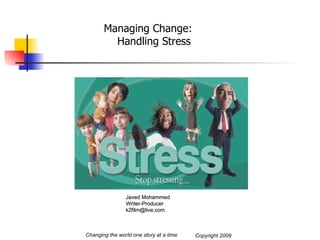 Managing Change: Handling Stress Changing the world one story at a time Javed Mohammed Writer-Producer [email_address] Copyright 2009 