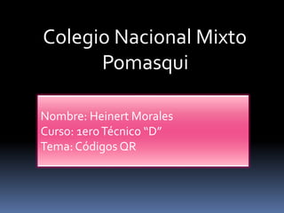 Colegio Nacional Mixto
Pomasqui
Nombre: Heinert Morales
Curso: 1ero Técnico “D”
Tema: Códigos QR

 