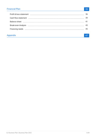 Financial Plan 35
Profit & loss statement 36
Cash flow statement 39
Balance sheet 41
Break-even Analysis 43
Financing needs 45
Appendix 47
DJ Business Plan | Business Plan 2023 4/49
 