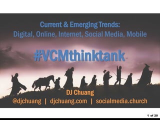 1 
of 20 
DJ Chuang @djchuang | djchuang.com | socialmedia.church 
#VCMthinktank 
Current & Emerging Trends: Digital, Online, Internet, Social Media, Mobile  